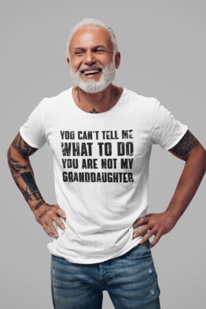 You Can't Tell Me What to Do, You're Not My Granddaughter" A Humorous Grandpa Shirt for the Best Grandfathers