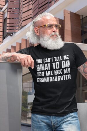 You Can't Tell Me What to Do, You're Not My Granddaughter" A Humorous Grandpa Shirt for the Best Grandfathers