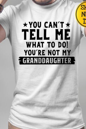 You Can't Tell Me What to Do, You're Not My Granddaughter" A Humorous Sweatshirt for Grandpas